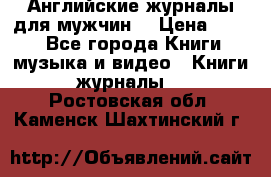 Английские журналы для мужчин  › Цена ­ 500 - Все города Книги, музыка и видео » Книги, журналы   . Ростовская обл.,Каменск-Шахтинский г.